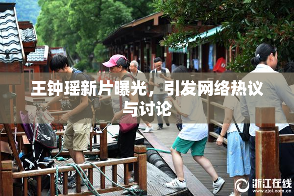 王钟瑶新片曝光，引发网络热议与讨论