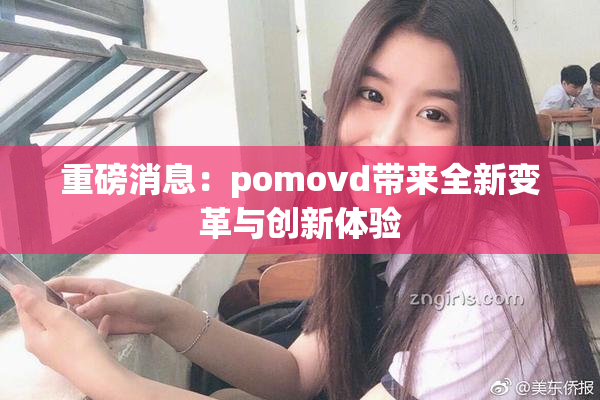 重磅消息：pomovd带来全新变革与创新体验