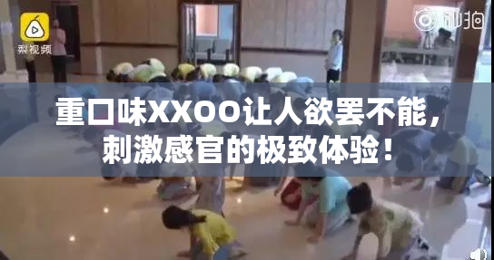 重口味XXOO让人欲罢不能，刺激感官的极致体验！