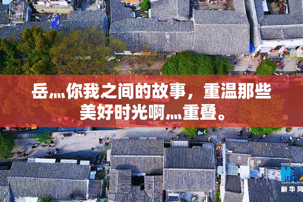 岳灬你我之间的故事，重温那些美好时光啊灬重叠。