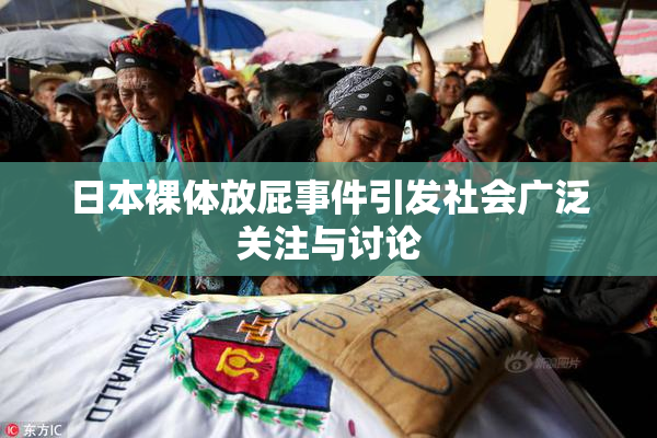 日本裸体放屁事件引发社会广泛关注与讨论