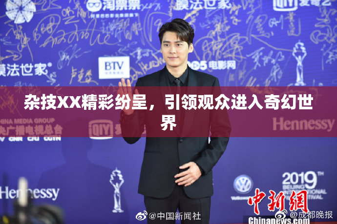 杂技XX精彩纷呈，引领观众进入奇幻世界