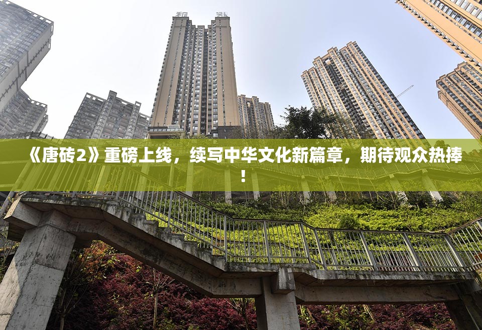 《唐砖2》重磅上线，续写中华文化新篇章，期待观众热捧！