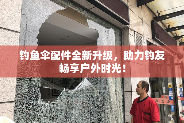 钓鱼伞配件全新升级，助力钓友畅享户外时光！