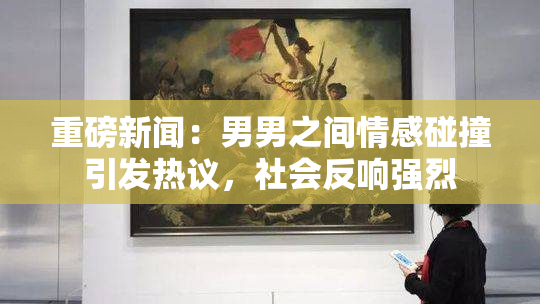 重磅新闻：男男之间情感碰撞引发热议，社会反响强烈