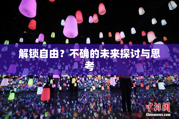 解锁自由？不确的未来探讨与思考