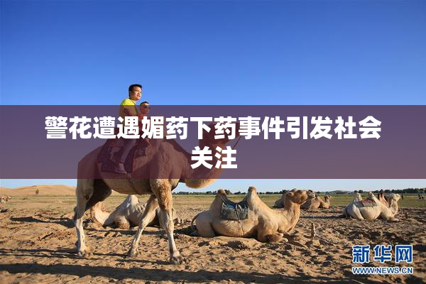 警花遭遇媚药下药事件引发社会关注
