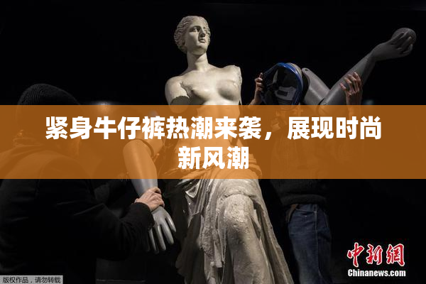紧身牛仔裤热潮来袭，展现时尚新风潮