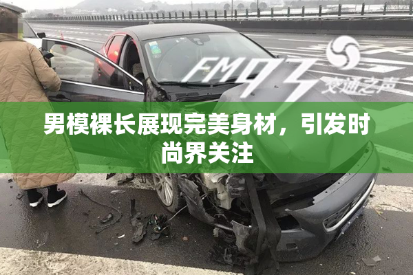 男模裸长展现完美身材，引发时尚界关注