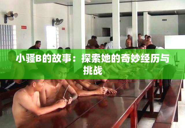 小骚B的故事：探索她的奇妙经历与挑战
