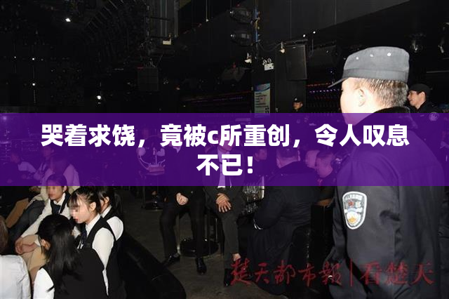 哭着求饶，竟被c所重创，令人叹息不已！