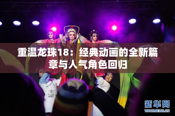 重温龙珠18：经典动画的全新篇章与人气角色回归