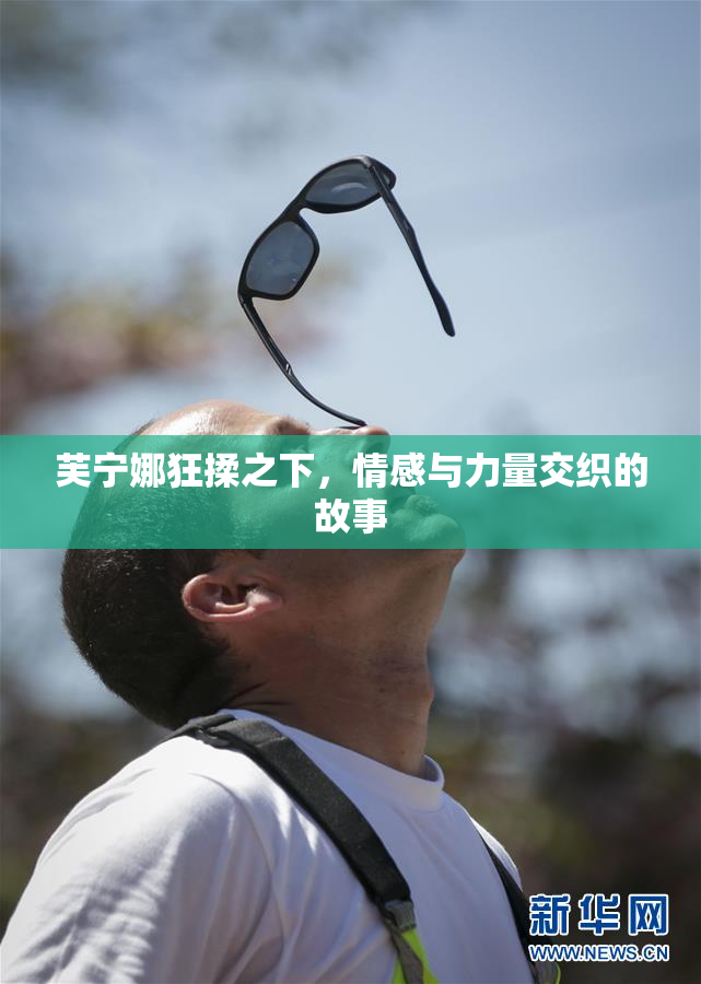 芙宁娜狂揉之下，情感与力量交织的故事