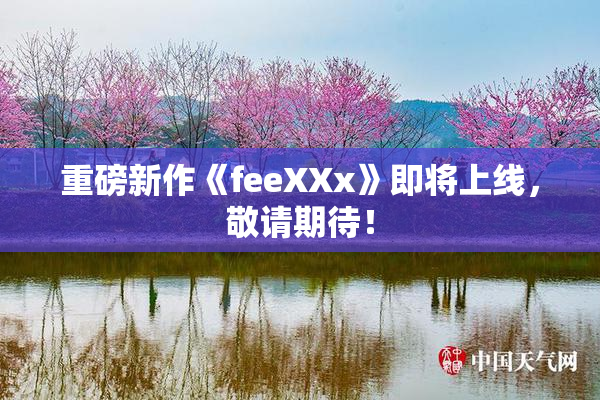 重磅新作《feeXXx》即将上线，敬请期待！