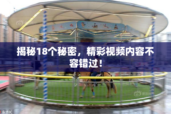 揭秘18个秘密，精彩视频内容不容错过！