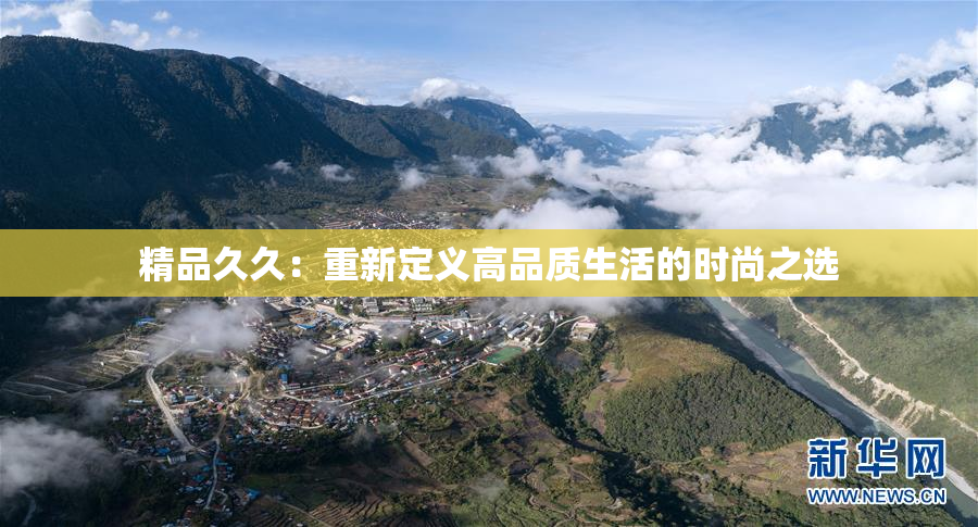 精品久久：重新定义高品质生活的时尚之选
