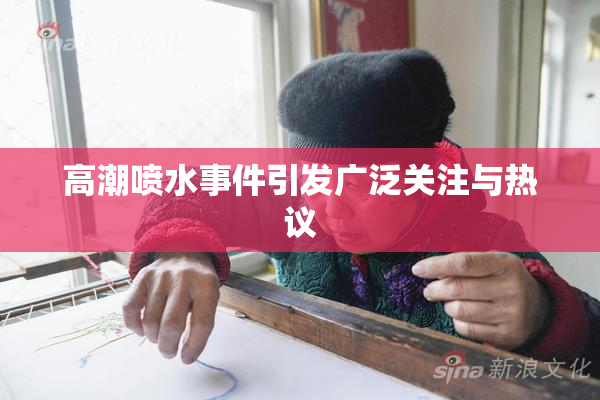 高潮喷水事件引发广泛关注与热议