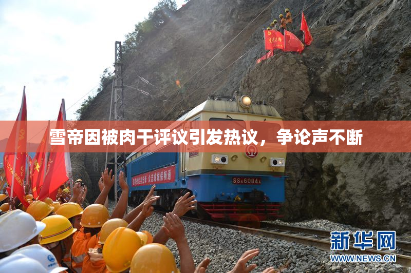 雪帝因被肉干评议引发热议，争论声不断