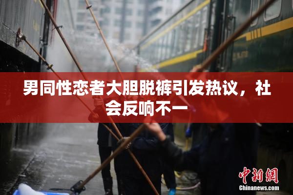 男同性恋者大胆脱裤引发热议，社会反响不一