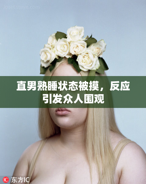 直男熟睡状态被摸，反应引发众人围观