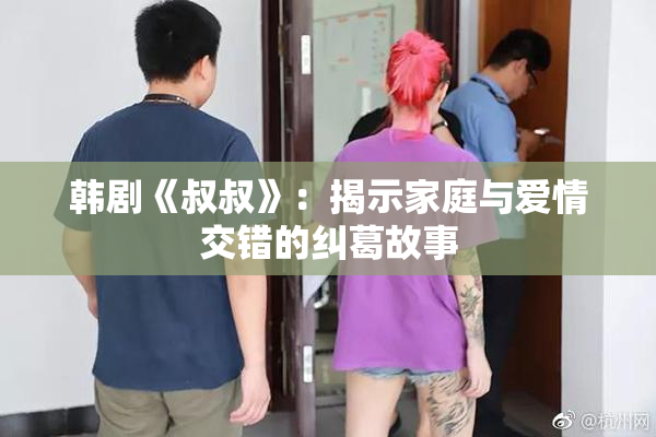 韩剧《叔叔》：揭示家庭与爱情交错的纠葛故事