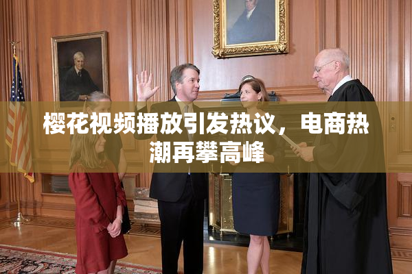 樱花视频播放引发热议，电商热潮再攀高峰