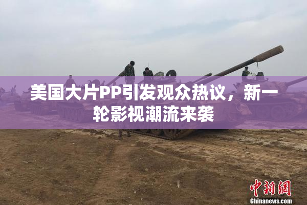 美国大片PP引发观众热议，新一轮影视潮流来袭