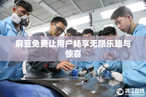 麻豆免费让用户畅享无限乐趣与惊喜