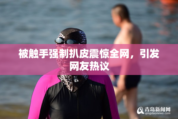 被触手强制扒皮震惊全网，引发网友热议