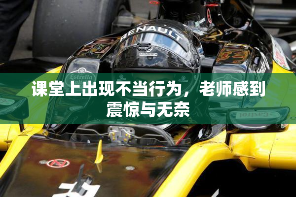 课堂上出现不当行为，老师感到震惊与无奈