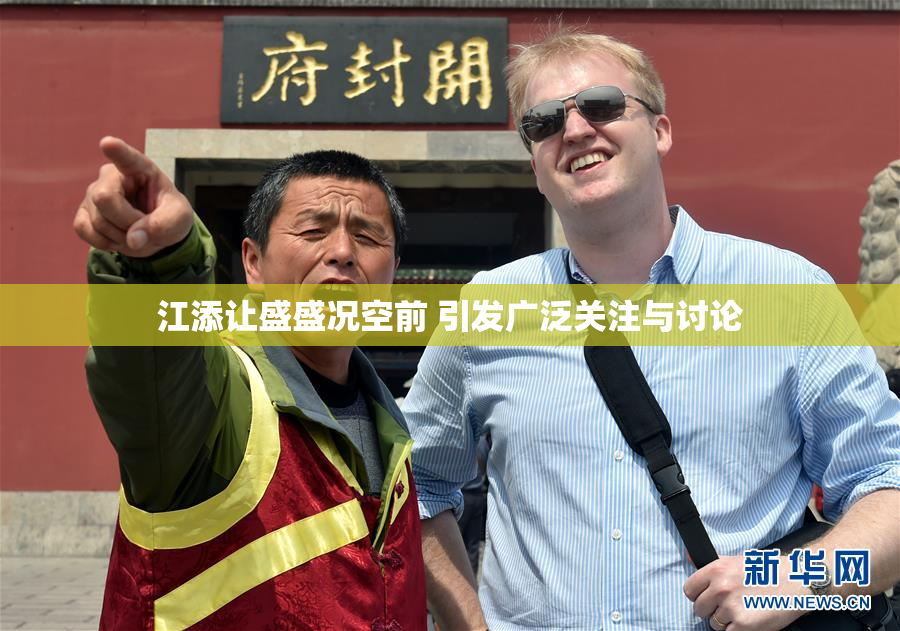 江添让盛盛况空前 引发广泛关注与讨论
