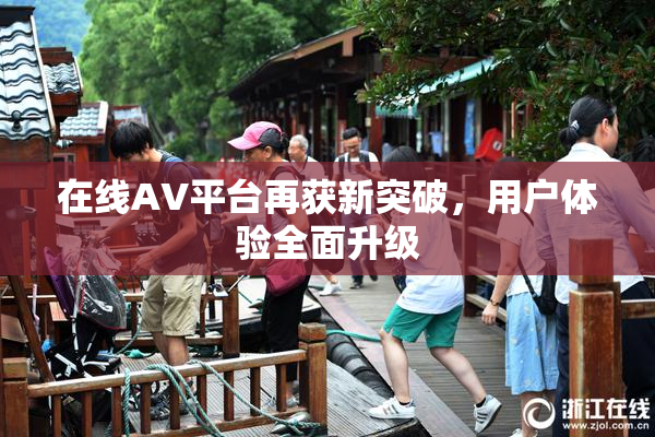 在线AV平台再获新突破，用户体验全面升级