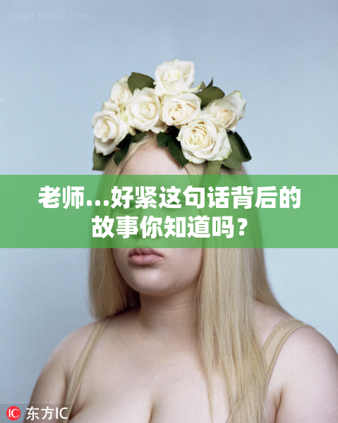 老师…好紧这句话背后的故事你知道吗？