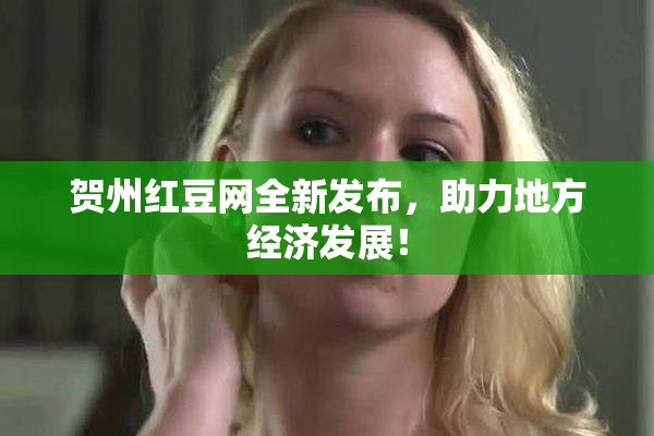 贺州红豆网全新发布，助力地方经济发展！