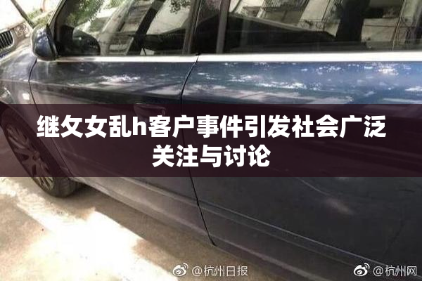 继攵女乱h客户事件引发社会广泛关注与讨论