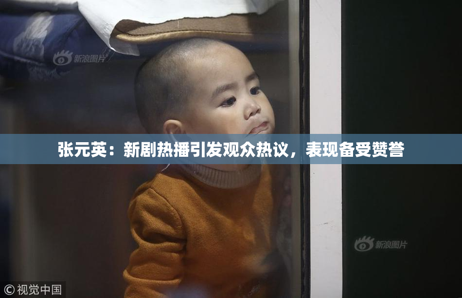 张元英：新剧热播引发观众热议，表现备受赞誉