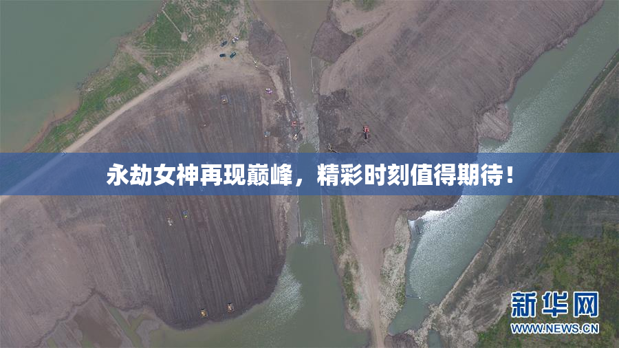 永劫女神再现巅峰，精彩时刻值得期待！