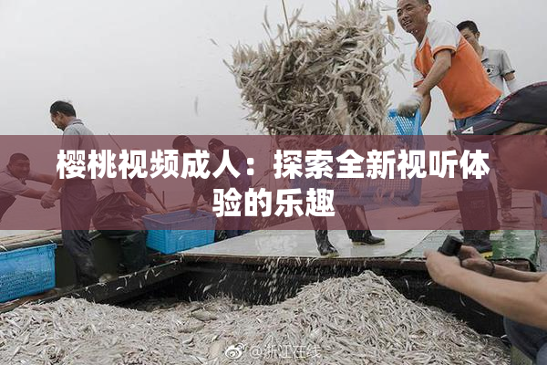 樱桃视频成人：探索全新视听体验的乐趣