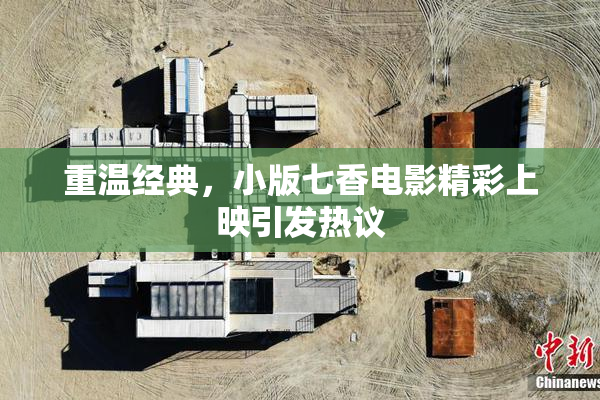重温经典，小版七香电影精彩上映引发热议