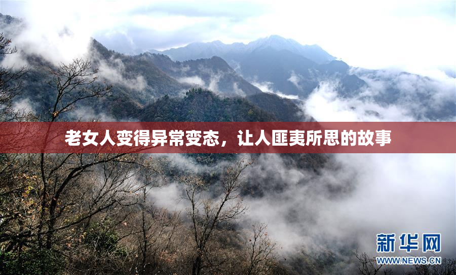 老女人变得异常变态，让人匪夷所思的故事