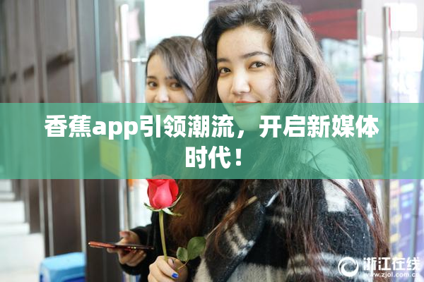 香蕉app引领潮流，开启新媒体时代！