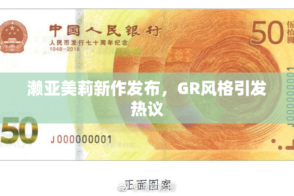 濑亚美莉新作发布，GR风格引发热议