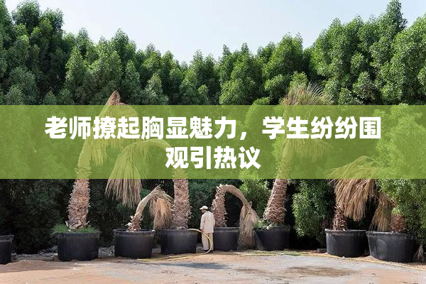 老师撩起胸显魅力，学生纷纷围观引热议