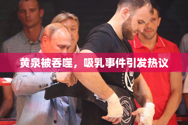 黄泉被吞噬，吸乳事件引发热议