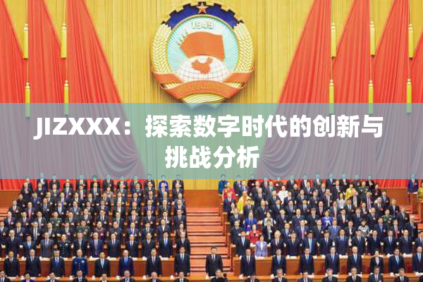 JIZXXX：探索数字时代的创新与挑战分析