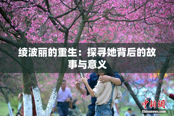 绫波丽的重生：探寻她背后的故事与意义