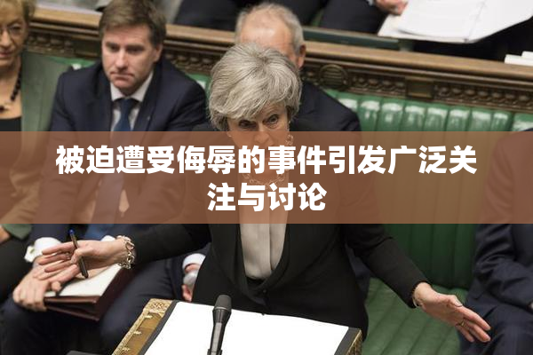 被迫遭受侮辱的事件引发广泛关注与讨论