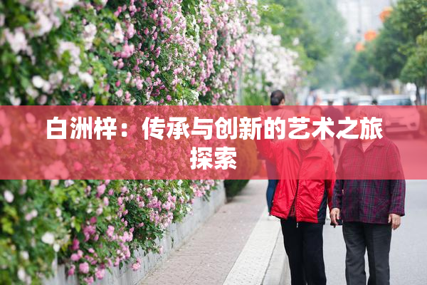 白洲梓：传承与创新的艺术之旅探索