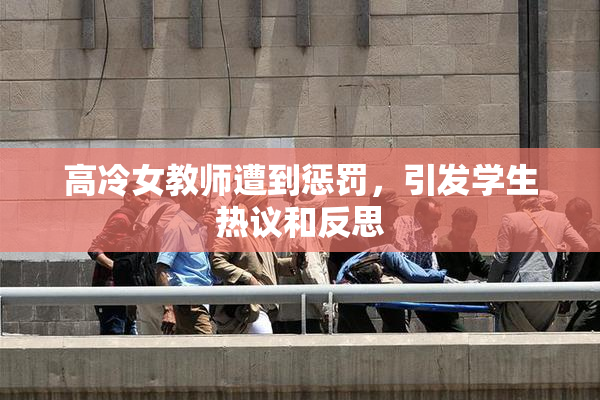 高冷女教师遭到惩罚，引发学生热议和反思