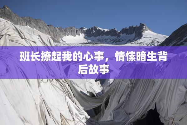 班长撩起我的心事，情愫暗生背后故事